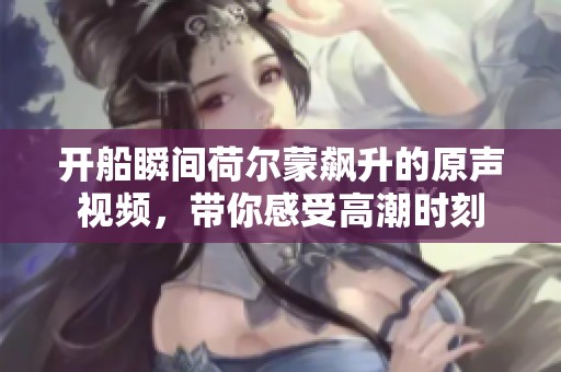 开船瞬间荷尔蒙飙升的原声视频，带你感受高潮时刻