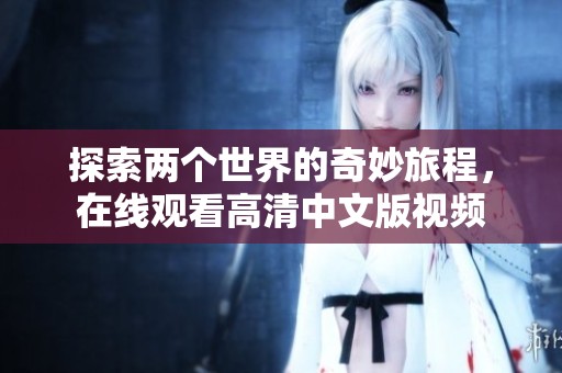 探索两个世界的奇妙旅程，在线观看高清中文版视频