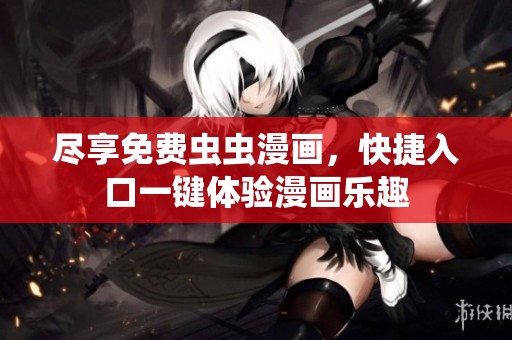 尽享免费虫虫漫画，快捷入口一键体验漫画乐趣