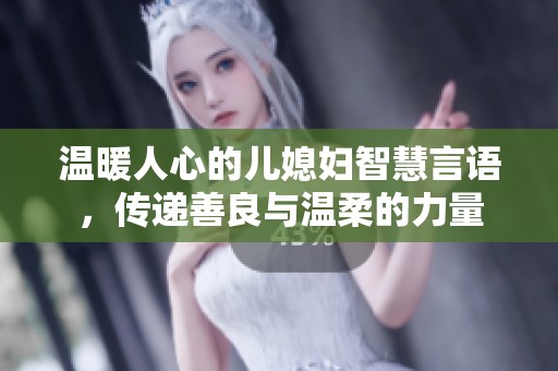 温暖人心的儿媳妇智慧言语，传递善良与温柔的力量