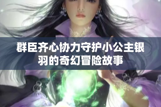 群臣齐心协力守护小公主银羽的奇幻冒险故事