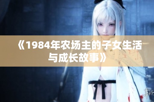 《1984年农场主的子女生活与成长故事》