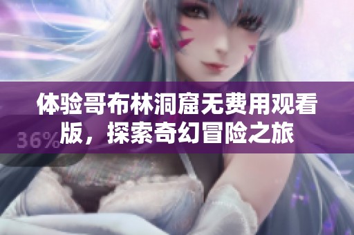 体验哥布林洞窟无费用观看版，探索奇幻冒险之旅