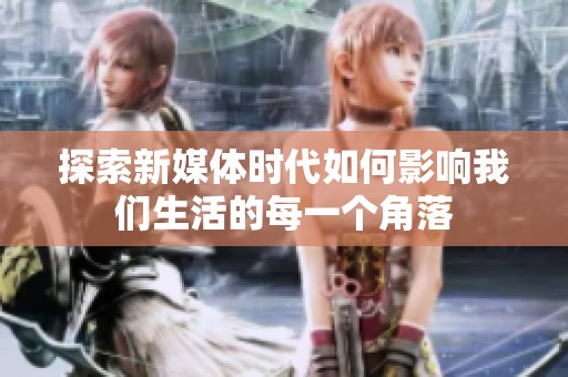 探索新媒体时代如何影响我们生活的每一个角落