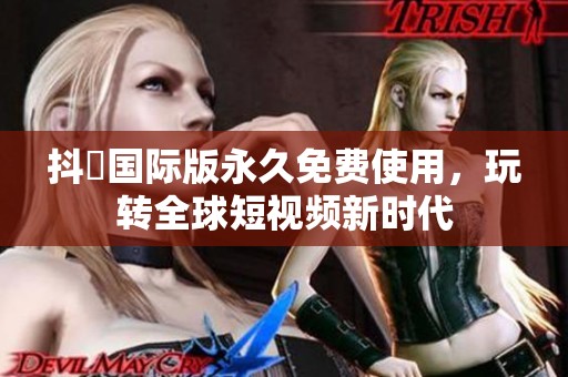 抖抈国际版永久免费使用，玩转全球短视频新时代