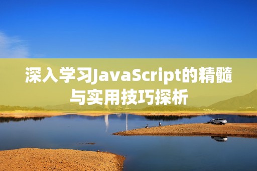 深入学习JavaScript的精髓与实用技巧探析