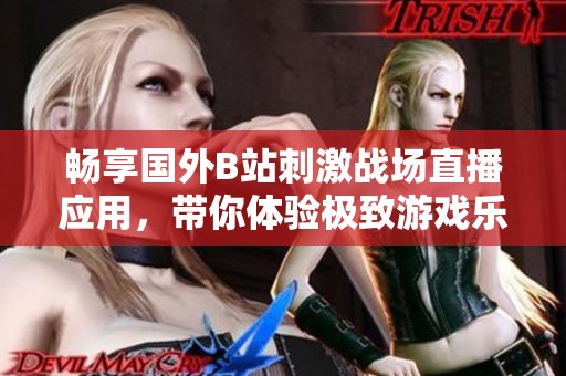 畅享国外B站刺激战场直播应用，带你体验极致游戏乐趣