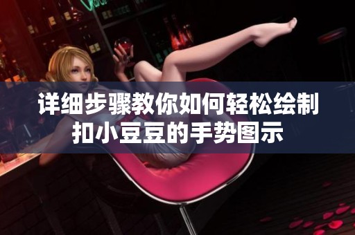 详细步骤教你如何轻松绘制扣小豆豆的手势图示