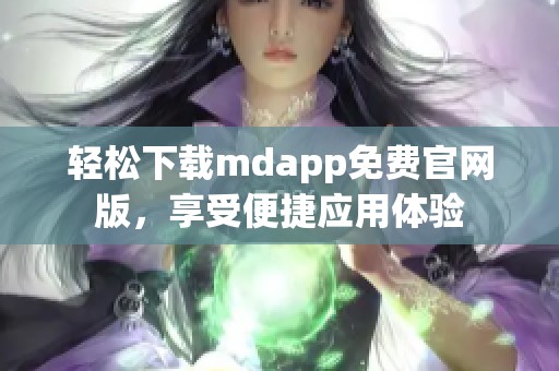 轻松下载mdapp免费官网版，享受便捷应用体验