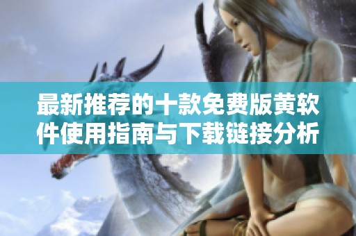 最新推荐的十款免费版黄软件使用指南与下载链接分析