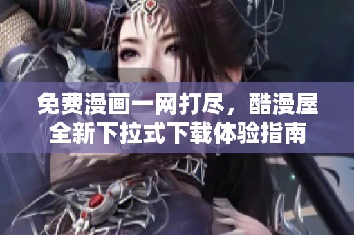 免费漫画一网打尽，酷漫屋全新下拉式下载体验指南