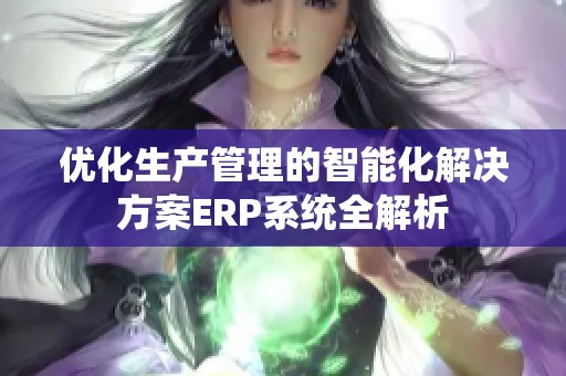 优化生产管理的智能化解决方案ERP系统全解析