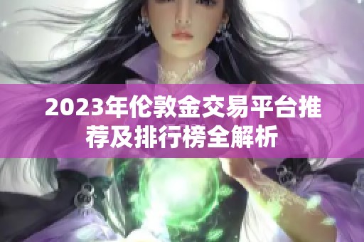 2023年伦敦金交易平台推荐及排行榜全解析