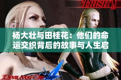 杨大壮与田桂花：他们的命运交织背后的故事与人生启示