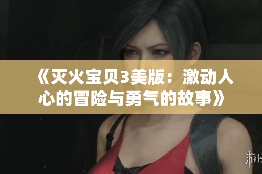 《灭火宝贝3美版：激动人心的冒险与勇气的故事》