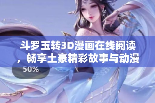 斗罗玉转3D漫画在线阅读，畅享土豪精彩故事与动漫魅力