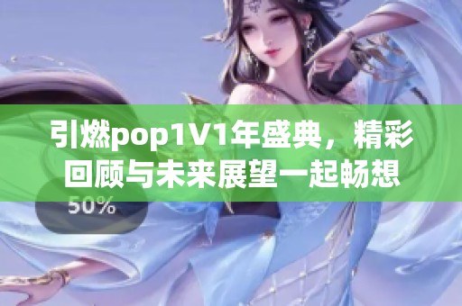 引燃pop1∨1年盛典，精彩回顾与未来展望一起畅想