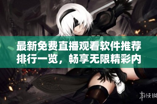 最新免费直播观看软件推荐排行一览，畅享无限精彩内容