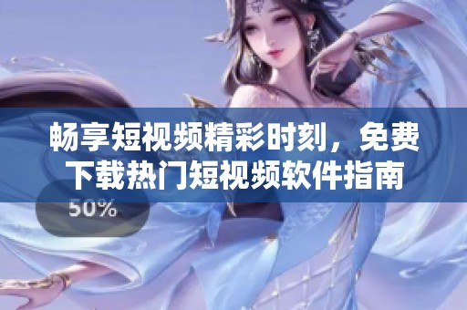 畅享短视频精彩时刻，免费下载热门短视频软件指南
