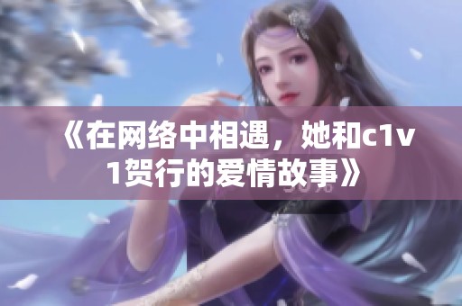 《在网络中相遇，她和c1v1贺行的爱情故事》