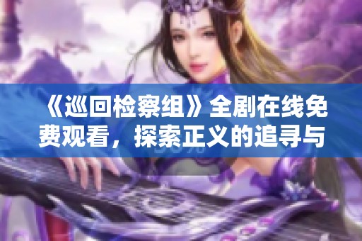 《巡回检察组》全剧在线免费观看，探索正义的追寻与斗争