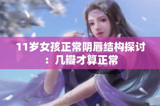 11岁女孩正常阴唇结构探讨：几瓣才算正常