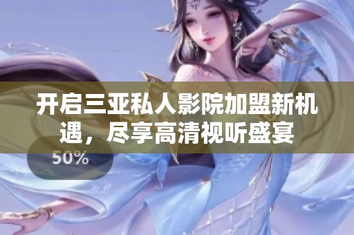 开启三亚私人影院加盟新机遇，尽享高清视听盛宴
