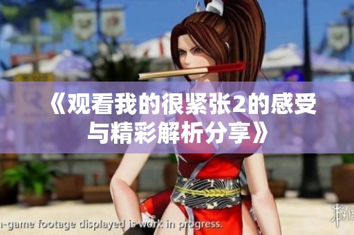 《观看我的很紧张2的感受与精彩解析分享》