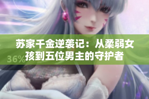 苏家千金逆袭记：从柔弱女孩到五位男主的守护者
