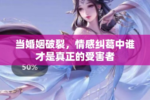 当婚姻破裂，情感纠葛中谁才是真正的受害者