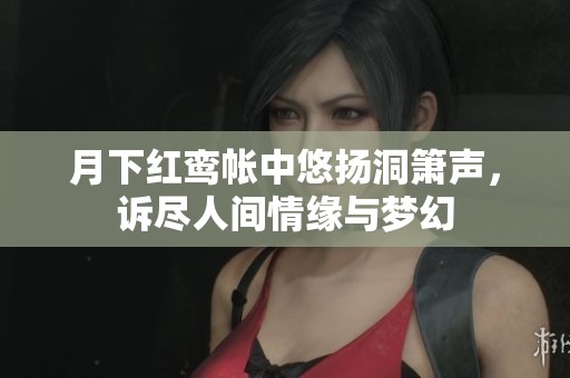 月下红鸾帐中悠扬洞箫声，诉尽人间情缘与梦幻