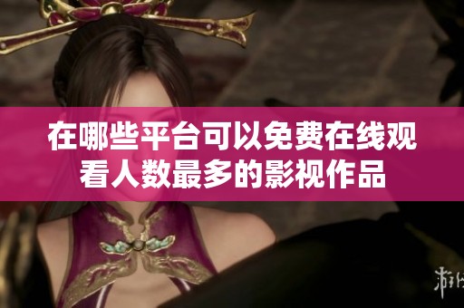 在哪些平台可以免费在线观看人数最多的影视作品
