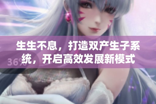 生生不息，打造双产生子系统，开启高效发展新模式