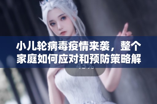 小儿轮病毒疫情来袭，整个家庭如何应对和预防策略解析