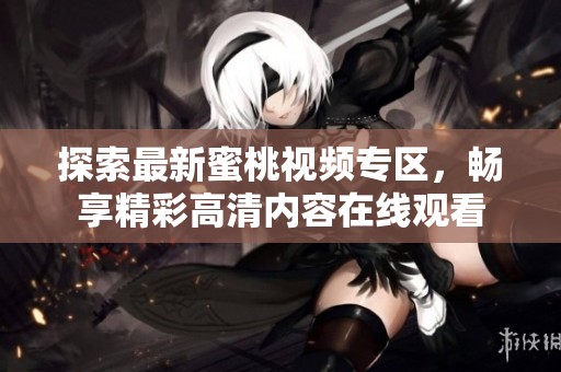 探索最新蜜桃视频专区，畅享精彩高清内容在线观看