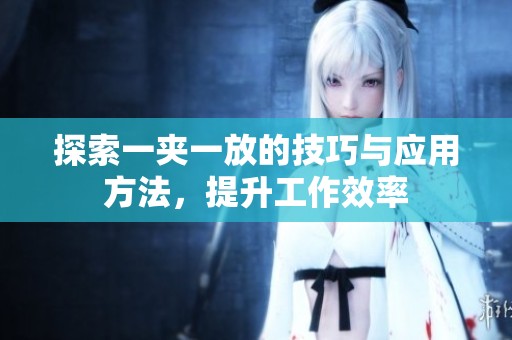 探索一夹一放的技巧与应用方法，提升工作效率