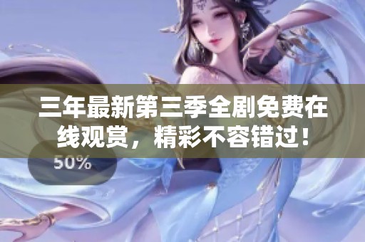 三年最新第三季全剧免费在线观赏，精彩不容错过！