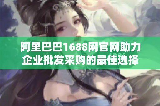 阿里巴巴1688网官网助力企业批发采购的最佳选择