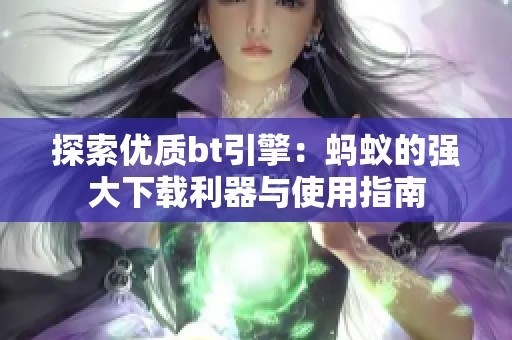 探索优质bt引擎：蚂蚁的强大下载利器与使用指南