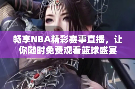 畅享NBA精彩赛事直播，让你随时免费观看篮球盛宴