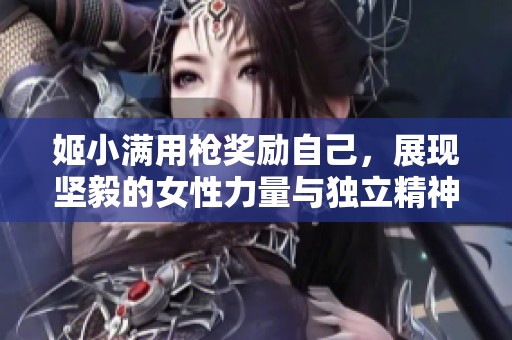 姬小满用枪奖励自己，展现坚毅的女性力量与独立精神