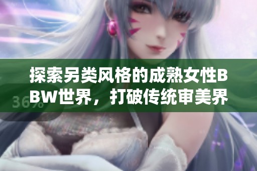 探索另类风格的成熟女性BBW世界，打破传统审美界限