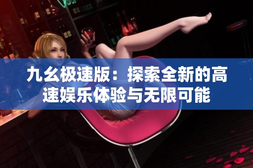 九幺极速版：探索全新的高速娱乐体验与无限可能