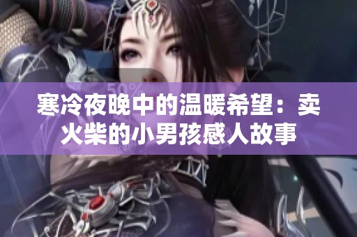 寒冷夜晚中的温暖希望：卖火柴的小男孩感人故事