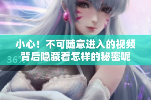 小心！不可随意进入的视频背后隐藏着怎样的秘密呢