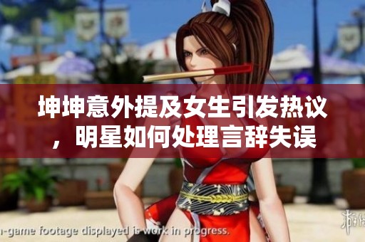 坤坤意外提及女生引发热议，明星如何处理言辞失误