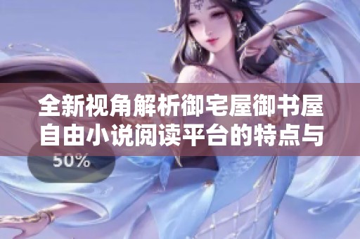 全新视角解析御宅屋御书屋自由小说阅读平台的特点与优势