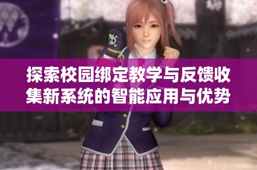 探索校园绑定教学与反馈收集新系统的智能应用与优势