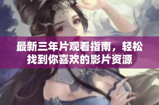 最新三年片观看指南，轻松找到你喜欢的影片资源