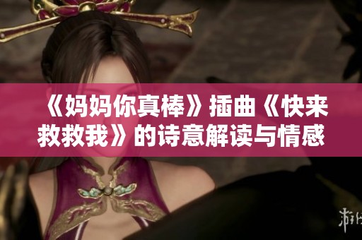 《妈妈你真棒》插曲《快来救救我》的诗意解读与情感传递